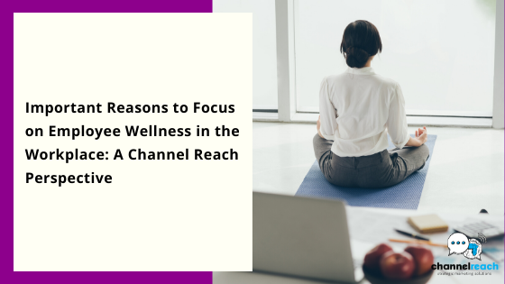 Important Reasons to Focus on Employee Wellness in the Workplace: A Channel Reach Perspective