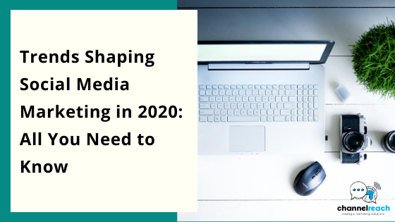 Trends Shaping Social Media Marketing in 2020: All You Need to Know